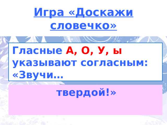 Игра «Доскажи словечко» Гласные  А, О, У, ы указывают согласным:  «Звучи…  твердой!» 3 