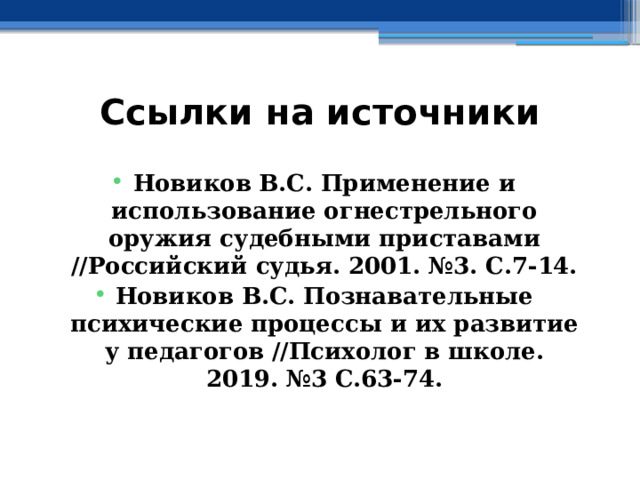 Ссылки на источники  Новиков В.С. Применение и использование огнестрельного оружия судебными приставами //Российский судья. 2001. №3. С.7-14. Новиков В.С. Познавательные психические процессы и их развитие у педагогов //Психолог в школе. 2019. №3 С.63-74. 