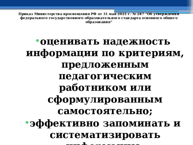   Приказ Министерства просвещения РФ от 31 мая 2021 г. № 287 “Об утверждении федерального государственного образовательного стандарта основного общего образования”   оценивать надежность информации по критериям, предложенным педагогическим работником или сформулированным самостоятельно; эффективно запоминать и систематизировать информацию. 