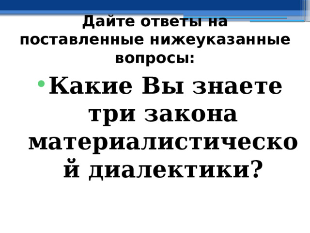 Дайте ответы на поставленные нижеуказанные вопросы: Какие Вы знаете три закона материалистической диалектики? 