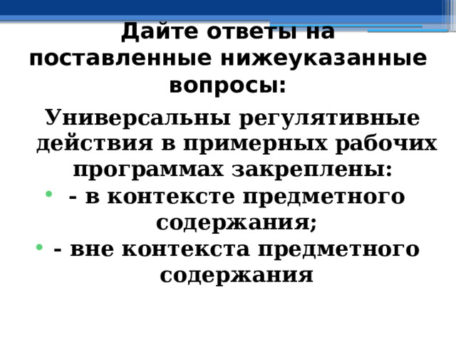 Дайте ответы на поставленные нижеуказанные вопросы: Универсальны регулятивные действия в примерных рабочих программах закреплены: - в контексте предметного содержания; - вне контекста предметного содержания   