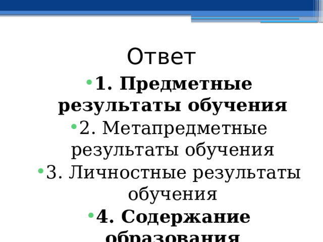 Ответ 1. Предметные результаты обучения 2. Метапредметные результаты обучения 3. Личностные результаты обучения 4. Содержание образования  