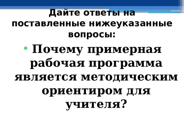 Дайте ответы на поставленные нижеуказанные вопросы: Почему примерная рабочая программа является методическим ориентиром для учителя? 