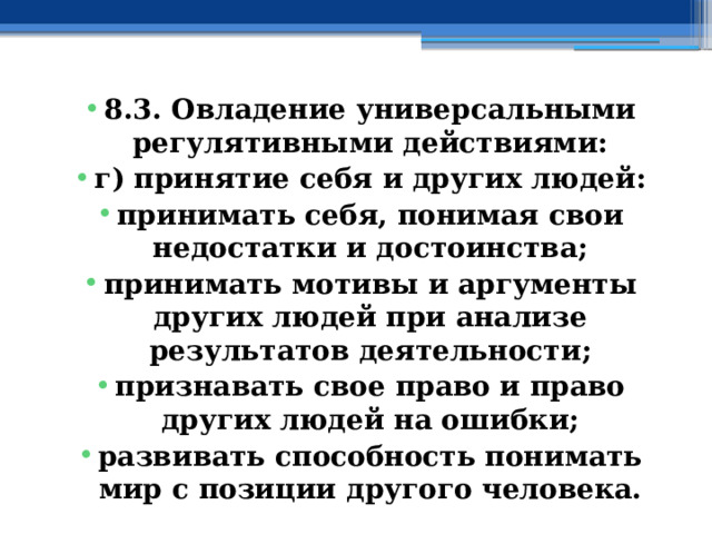 8.3. Овладение универсальными регулятивными действиями: г) принятие себя и других людей: принимать себя, понимая свои недостатки и достоинства; принимать мотивы и аргументы других людей при анализе результатов деятельности; признавать свое право и право других людей на ошибки; развивать способность понимать мир с позиции другого человека. 