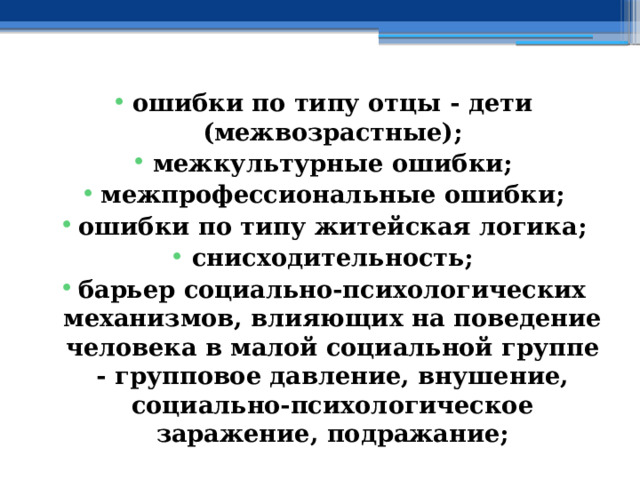 ошибки по типу отцы - дети (межвозрастные); межкультурные ошибки; межпрофессиональные ошибки; ошибки по типу житейская логика; снисходительность; барьер социально-психологических механизмов, влияющих на поведение человека в малой социальной группе - групповое давление, внушение, социально-психологическое заражение, подражание; 