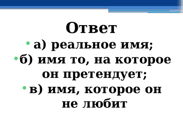 Ответ а) реальное имя; б) имя то, на которое он претендует; в) имя, которое он не любит 