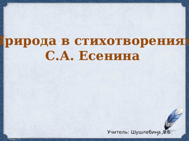 Природа в стихотворениях С.А. Есенина Учитель: Шушлебина Л.Б. 