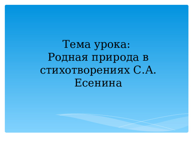 Тема урока: Родная природа в стихотворениях С.А. Есенина 