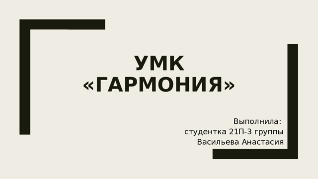 УМК «Гармония» Выполнила: студентка 21П-3 группы Васильева Анастасия 