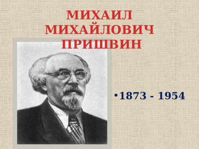 МИХАИЛ МИХАЙЛОВИЧ  ПРИШВИН 1873 - 1954 