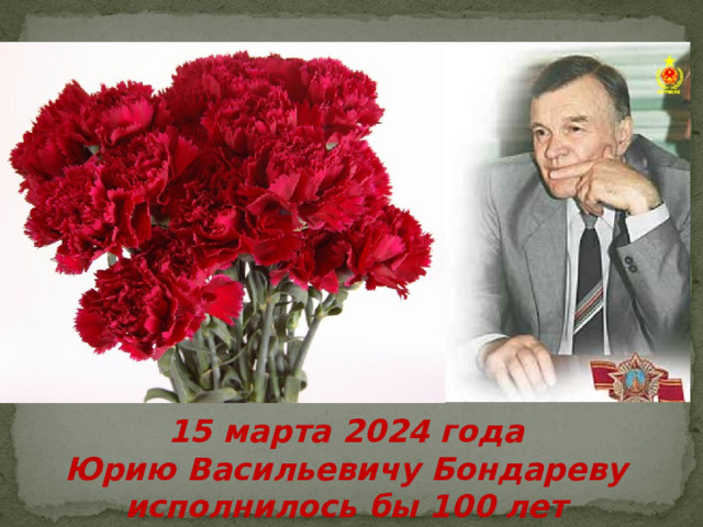 15 марта 20 2 4 года Юрию Васильевичу Бондареву исполнилось бы 100 лет 