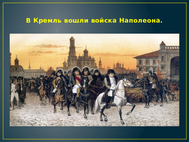 В Кремль вошли войска Наполеона.    