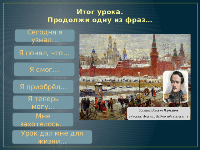 Итог урока.  Продолжи одну из фраз… Сегодня я узнал…   Я понял, что…   Я смог…   Я приобрёл…   Я теперь могу…   Мне захотелось…   Урок дал мне для жизни…    