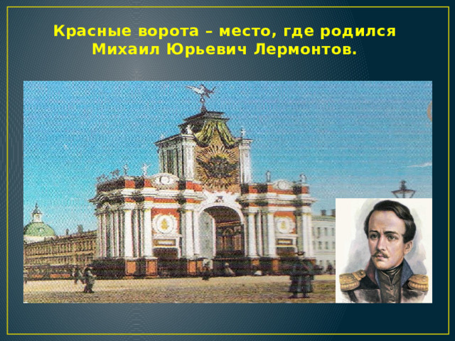 Красные ворота – место, где родился  Михаил Юрьевич Лермонтов.    