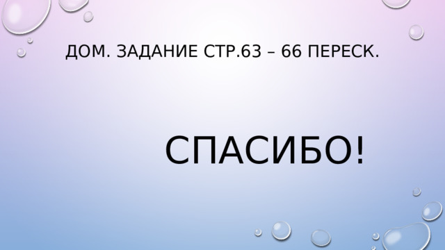 Дом. задание стр.63 – 66 переск. Спасибо! 