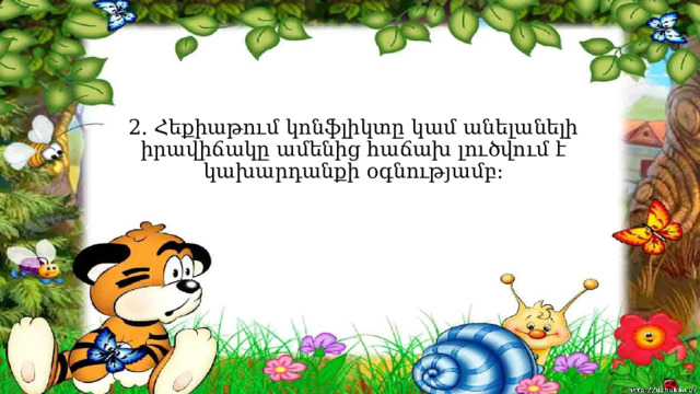 2. Հեքիաթում կոնֆլիկտը կամ անելանելի իրավիճակը ամենից հաճախ լուծվում է կախարդանքի օգնությամբ։ 