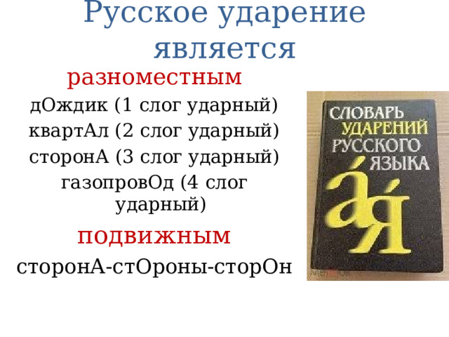 Русское ударение является разноместным дОждик (1 слог ударный) квартАл (2 слог ударный) сторонА (3 слог ударный) газопровОд (4 слог ударный) подвижным сторонА-стОроны-сторОн 