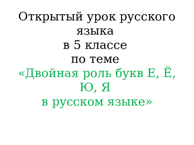 Открытый урок русского языка  в 5 классе  по теме  «Двойная роль букв Е, Ё, Ю, Я  в русском языке» 