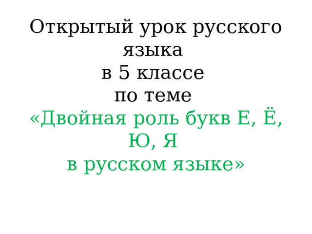 Открытый урок русского языка  в 5 классе  по теме  «Двойная роль букв Е, Ё, Ю, Я  в русском языке» 
