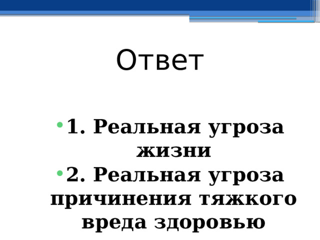 Ответ  1. Реальная угроза жизни 2. Реальная угроза причинения тяжкого вреда здоровью 