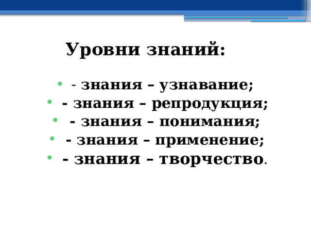 Уровни знаний: - знания – узнавание;  - знания – репродукция;  - знания – понимания;  - знания – применение;  - знания – творчество . 