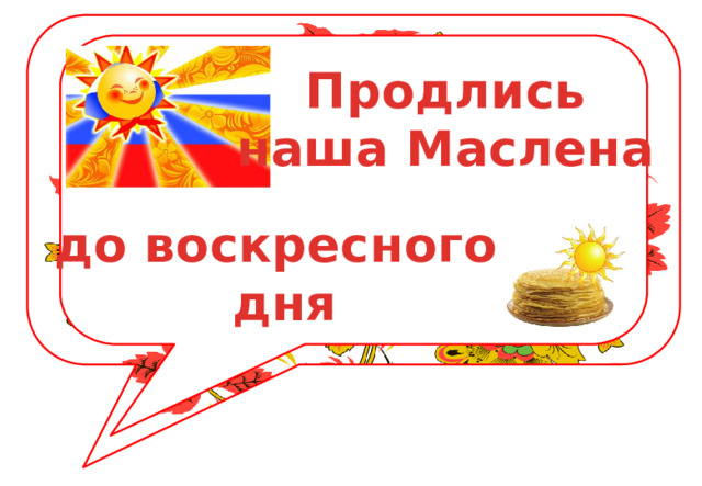 Продлись наша Маслена до воскресного дня 