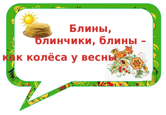Блины, блинчики, блины –  как колёса у весны 