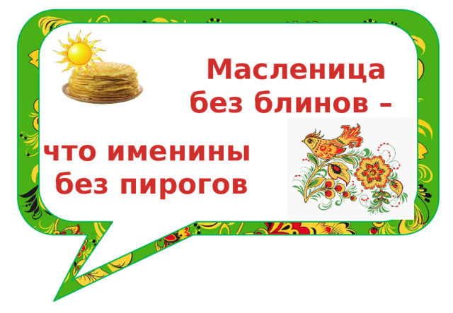 Масленица без блинов –  что именины без пирогов 