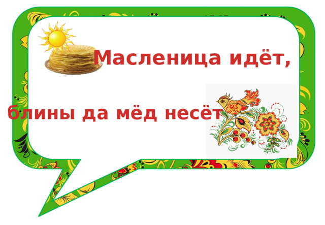 Масленица идёт,  блины да мёд несёт 