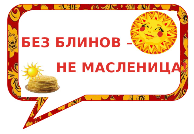 БЕЗ БЛИНОВ – НЕ МАСЛЕНИЦА! 