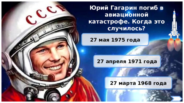Юрий Гагарин погиб в авиационной катастрофе. Когда это случилось? 27 мая 1975 года 27 апреля 1971 года 27 марта 1968 года 