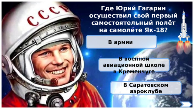 Где Юрий Гагарин осуществил свой первый самостоятельный полёт на самолёте Як-18? В армии В военной авиационной школе в Кременчуге В Саратовском аэроклубе 