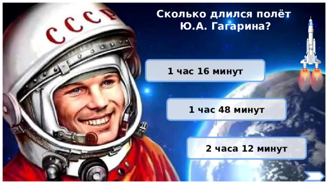 Сколько длился полёт Ю.А. Гагарина? 1 час 16 минут 1 час 48 минут 2 часа 12 минут 