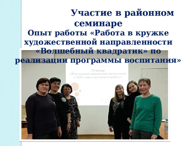  Участие в районном семинаре Опыт работы «Работа в кружке художественной направленности «Волшебный квадратик» по реализации программы воспитания» 