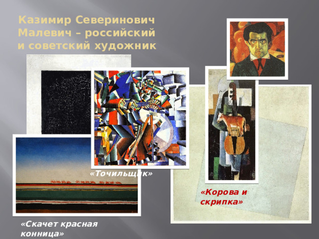Казимир Северинович Малевич – российский и советский художник «Точильщик» «Корова и скрипка» «Скачет красная конница» 