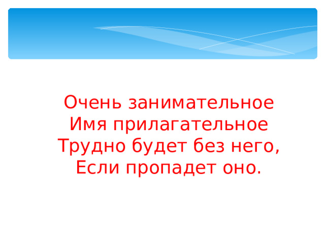 Очень занимательное  Имя прилагательное  Трудно будет без него,  Если пропадет оно. 