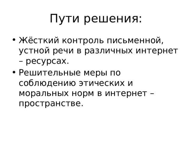 Пути решения: Жёсткий контроль письменной, устной речи в различных интернет – ресурсах. Решительные меры по соблюдению этических и моральных норм в интернет – пространстве. 