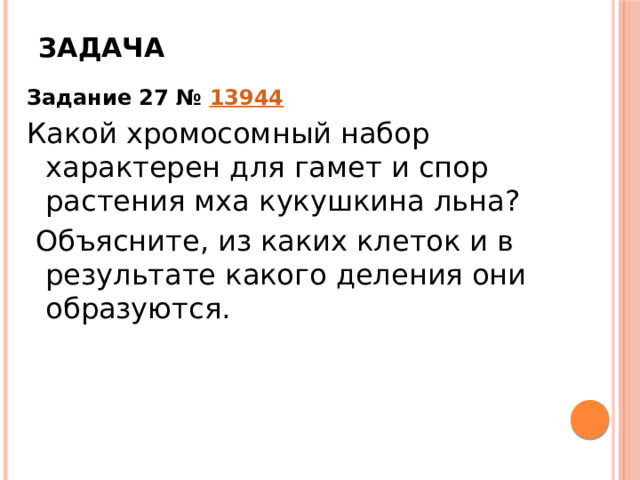 Задача Задание 27 №  13944 Какой хромосомный набор характерен для гамет и спор растения мха кукушкина льна?  Объясните, из каких клеток и в результате какого деления они образуются. 