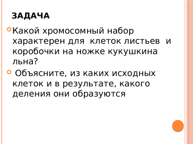 Задача Какой хромосомный набор характерен для клеток листьев и коробочки на ножке кукушкина льна?  Объясните, из каких исходных клеток и в результате, какого деления они образуются 