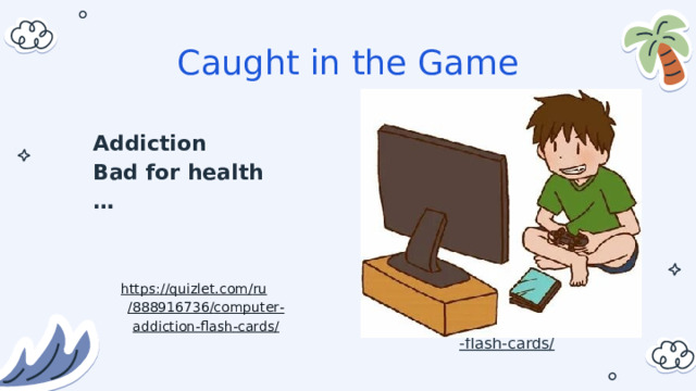 Caught in the Game Addiction Bad for health …   https :// quizlet . com / ru /888916736/ computer - addiction - flash - cards /       https :// quizlet . com / ru /888916736/ computer - addiction - flash - cards / 