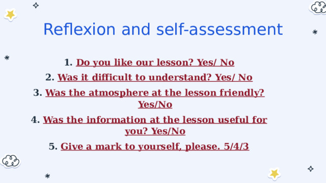 Reflexion and self-assessment Do you like our lesson? Yes/ No Was it difficult to understand? Yes/ No Was the atmosphere at the lesson friendly? Yes/No Was the information at the lesson useful for you? Yes/No Give a mark to yourself, please. 5/4/3 
