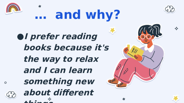… and why? I prefer reading books because it's the way to relax and I can learn something new about different things. 