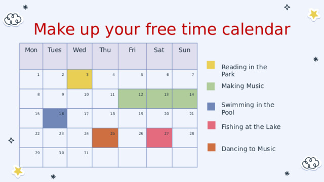 Make up your free time calendar Mon 1 Tues Wed 8 2 9 3 Thu 15 4 Fri 10 22 16 5 Sat 11 29 23 17 6 12 Sun 18 24 30 7 13 31 19 25 14 20 26 21 27 28 Reading in the Park Making Music Swimming in the Pool Fishing at the Lake Dancing to Music 