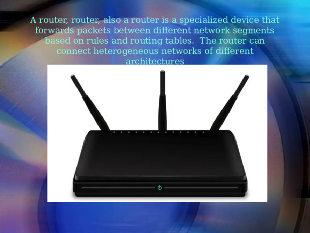 A router, router, also a router is a specialized device that forwards packets between different network segments based on rules and routing tables. The router can connect heterogeneous networks of different architectures 
