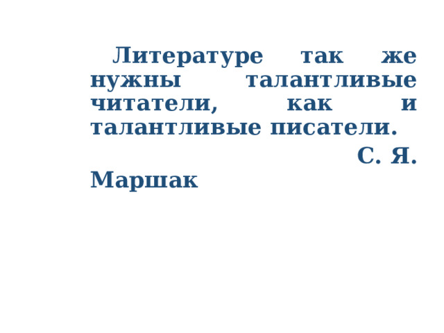  Литературе так же нужны талантливые читатели, как и талантливые писатели.   С. Я. Маршак 