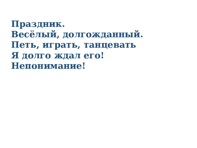   Праздник.  Весёлый, долгожданный.  Петь, играть, танцевать  Я долго ждал его!  Непонимание! 