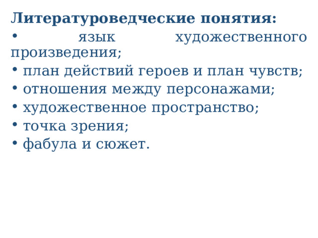 Литературоведческие понятия:  язык художественного произведения;  план действий героев и план чувств;  отношения между персонажами;  художественное пространство;  точка зрения;  фабула и сюжет.  