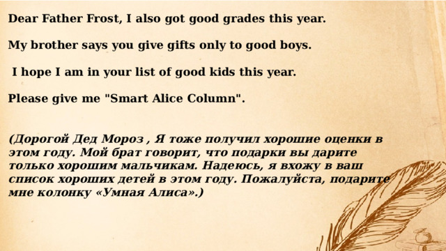 Dear Father Frost, I also got good grades this year.  My brother says you give gifts only to good boys.   I hope I am in your list of good kids this year.  Please give me 
