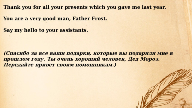 Thank you for all your presents which you gave me last year.  You are a very good man, Father Frost.  Say my hello to your assistants.    (Спасибо за все ваши подарки, которые вы подарили мне в прошлом году. Ты очень хороший человек, Дед Мороз. Передайте привет своим помощникам.) 