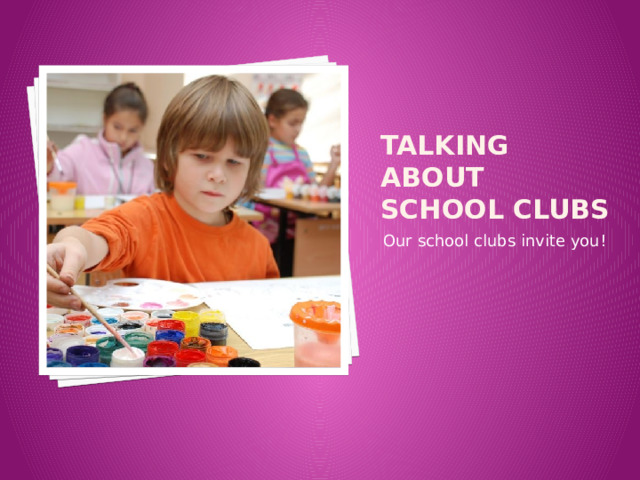 Talking about school clubs Our school clubs invite you! 